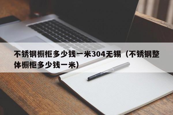 不锈钢橱柜多少钱一米304无锡（不锈钢整体橱柜多少钱一米）