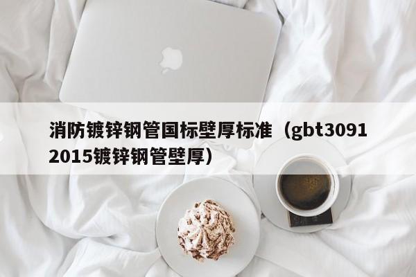 消防镀锌钢管国标壁厚标准（gbt30912015镀锌钢管壁厚）