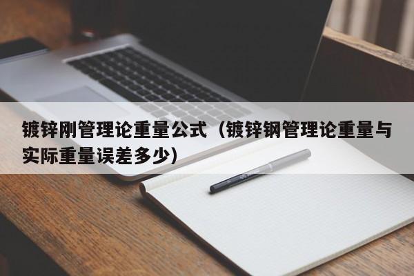 镀锌刚管理论重量公式（镀锌钢管理论重量与实际重量误差多少）