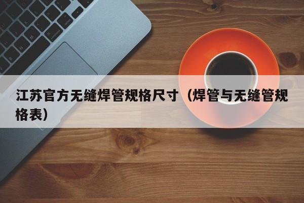 江苏官方无缝焊管规格尺寸（焊管与无缝管规格表）