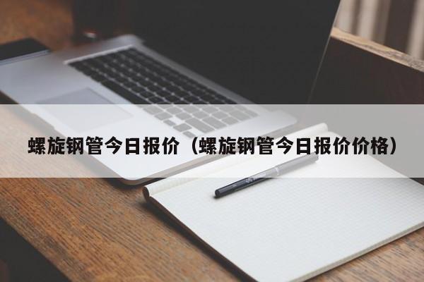 螺旋钢管今日报价（螺旋钢管今日报价价格）