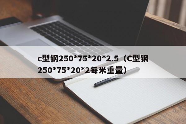 c型钢250*75*20*2.5（C型钢250*75*20*2每米重量）