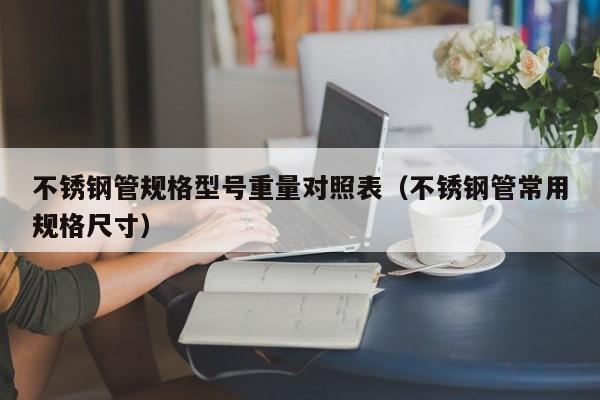 不锈钢管规格型号重量对照表（不锈钢管常用规格尺寸）