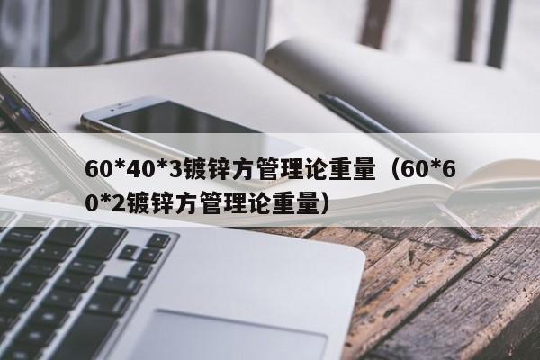 60*40*3镀锌方管理论重量（60*60*2镀锌方管理论重量）