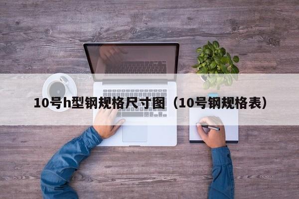 10号h型钢规格尺寸图（10号钢规格表）