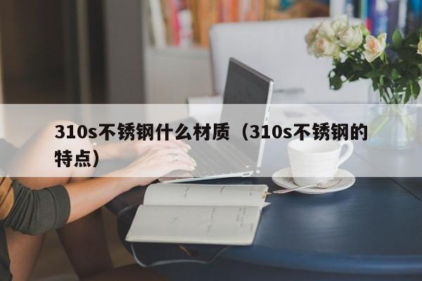 310s不锈钢什么材质（310s不锈钢的特点）