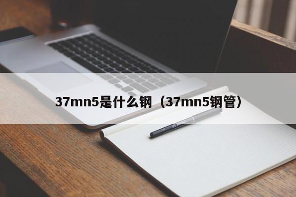 37mn5是什么钢（37mn5钢管）