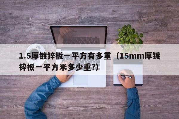 1.5厚镀锌板一平方有多重（15mm厚镀锌板一平方米多少重?）