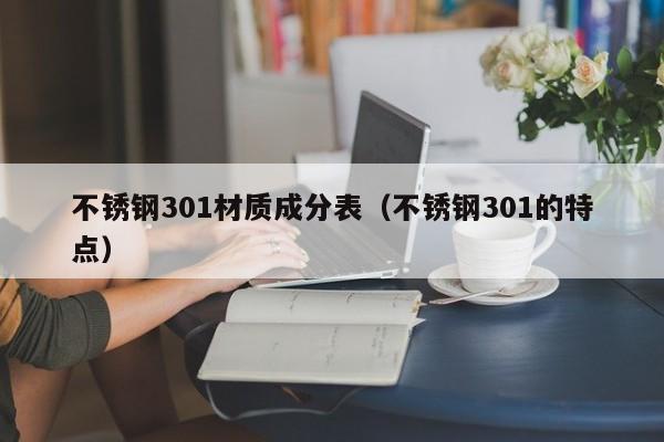 不锈钢301材质成分表（不锈钢301的特点）