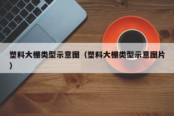 塑料大棚类型示意图（塑料大棚类型示意图片）