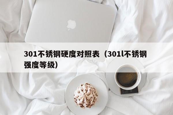 301不锈钢硬度对照表（301l不锈钢 强度等级）