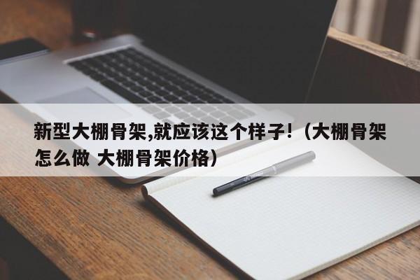 新型大棚骨架,就应该这个样子!（大棚骨架怎么做 大棚骨架价格）
