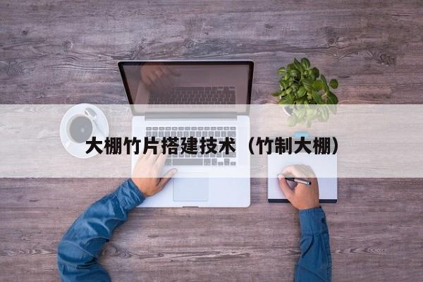 大棚竹片搭建技术（竹制大棚）
